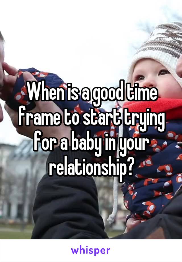 When is a good time frame to start trying for a baby in your relationship?