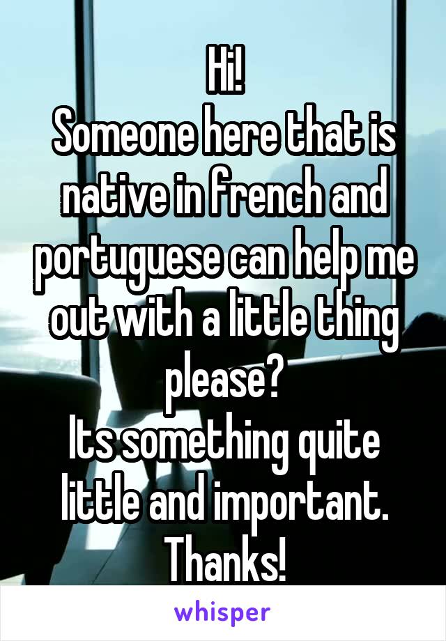 Hi!
Someone here that is native in french and portuguese can help me out with a little thing please?
Its something quite little and important. Thanks!