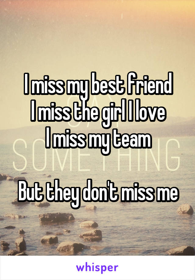 I miss my best friend
I miss the girl I love
I miss my team

But they don't miss me