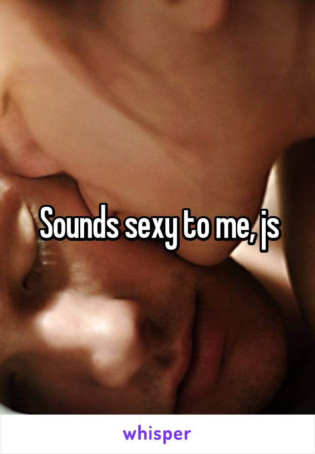 Sounds sexy to me, js