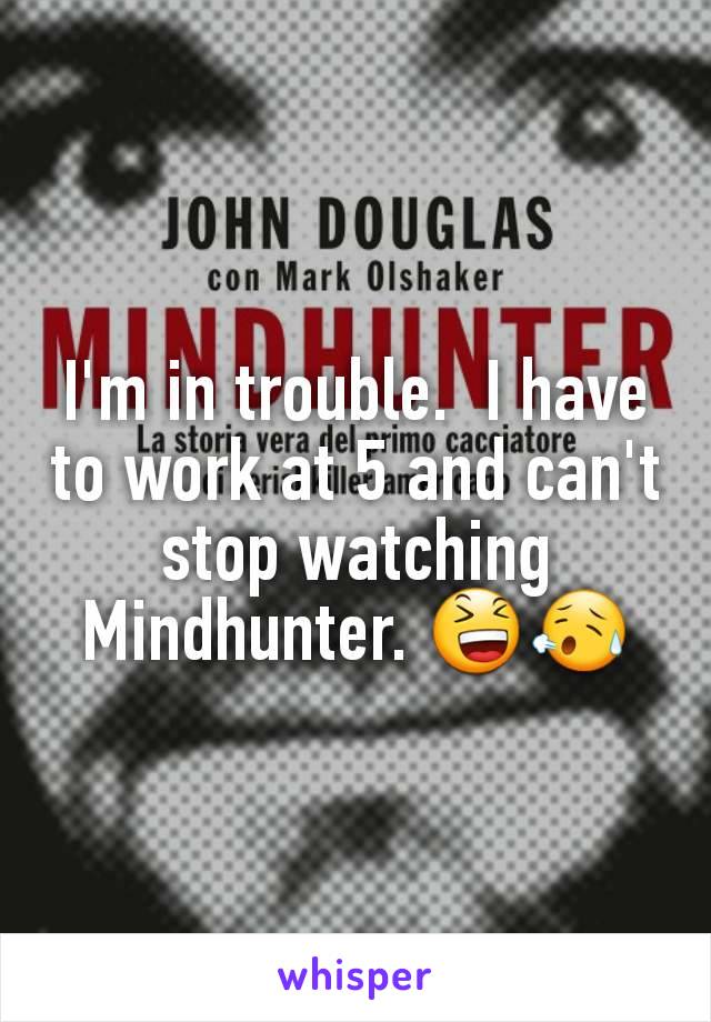 I'm in trouble.  I have to work at 5 and can't stop watching Mindhunter. 😆😥