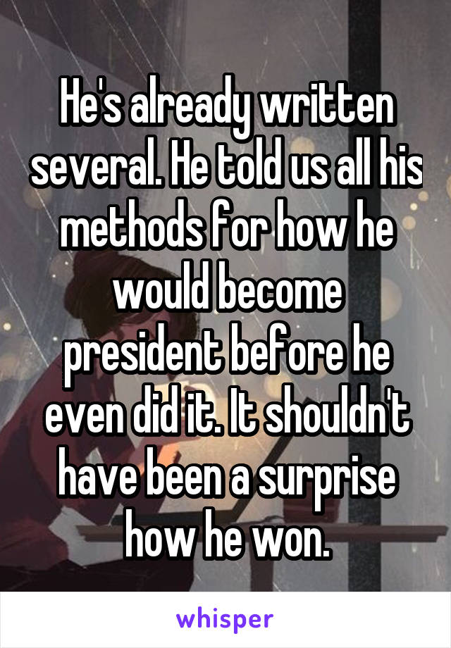 He's already written several. He told us all his methods for how he would become president before he even did it. It shouldn't have been a surprise how he won.