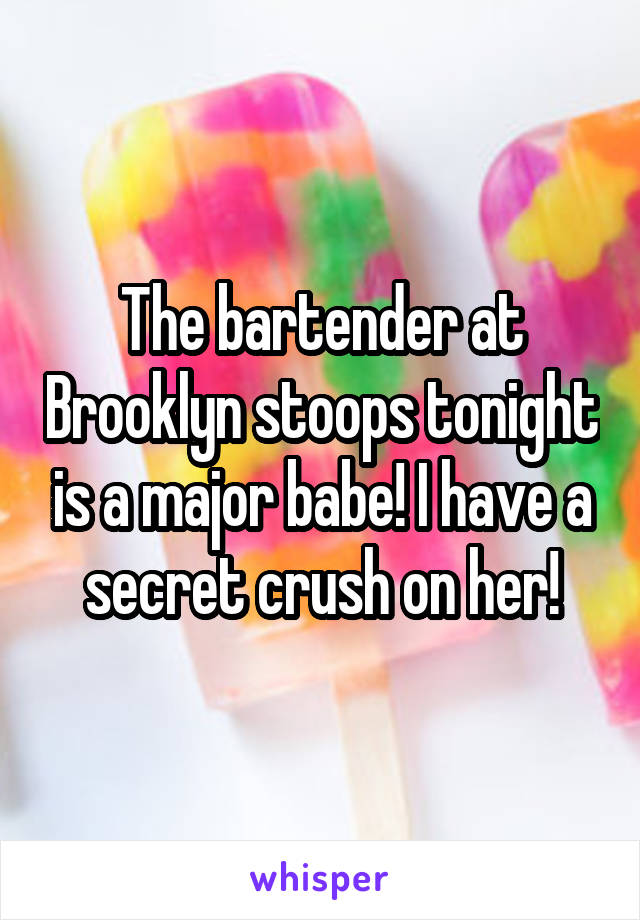 The bartender at Brooklyn stoops tonight is a major babe! I have a secret crush on her!