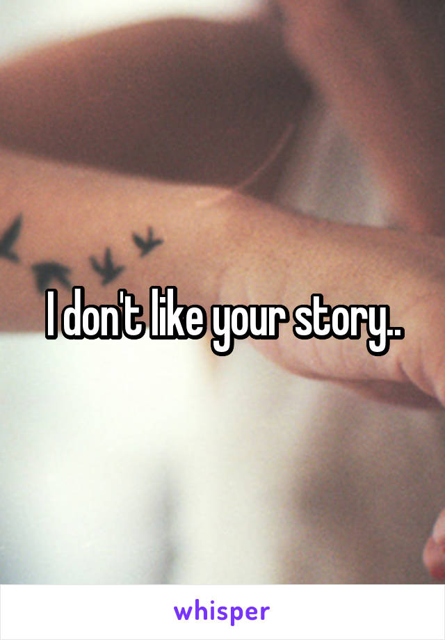 I don't like your story..