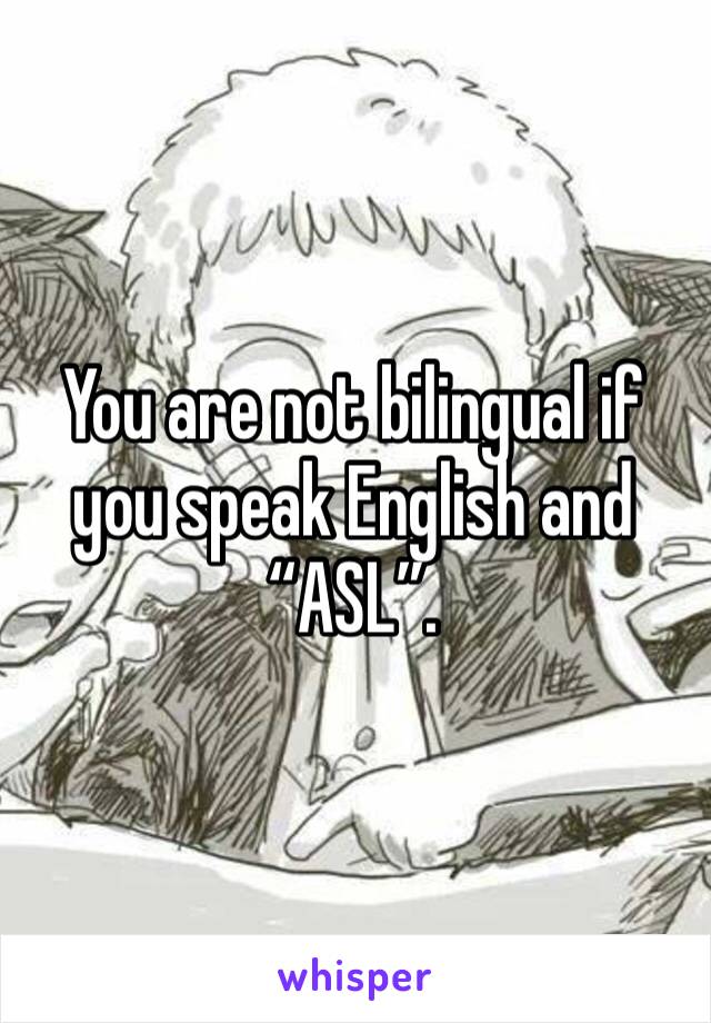 You are not bilingual if you speak English and “ASL”. 