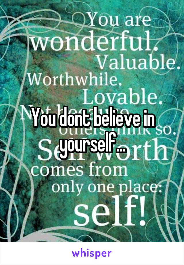 You dont believe in yourself...