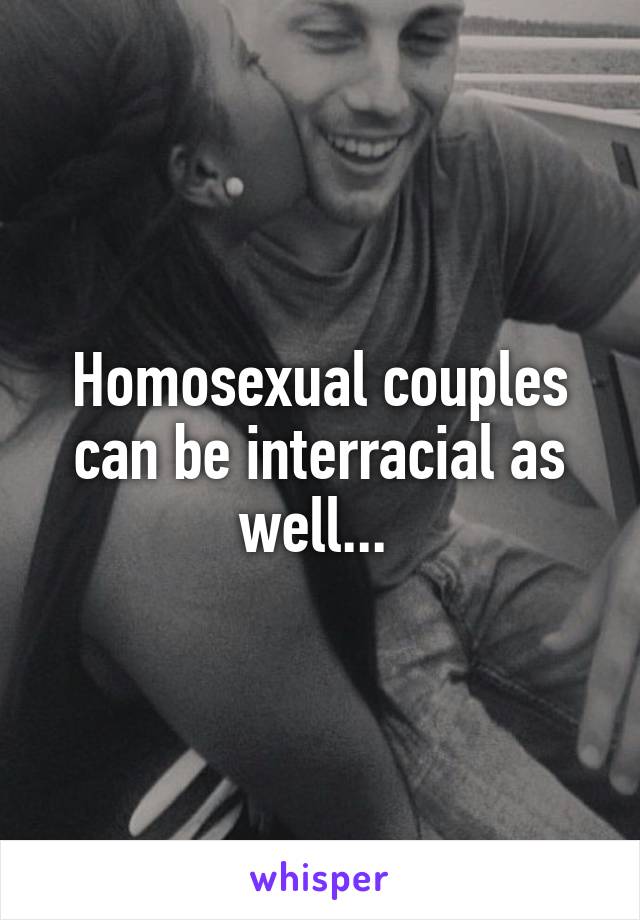 Homosexual couples can be interracial as well... 