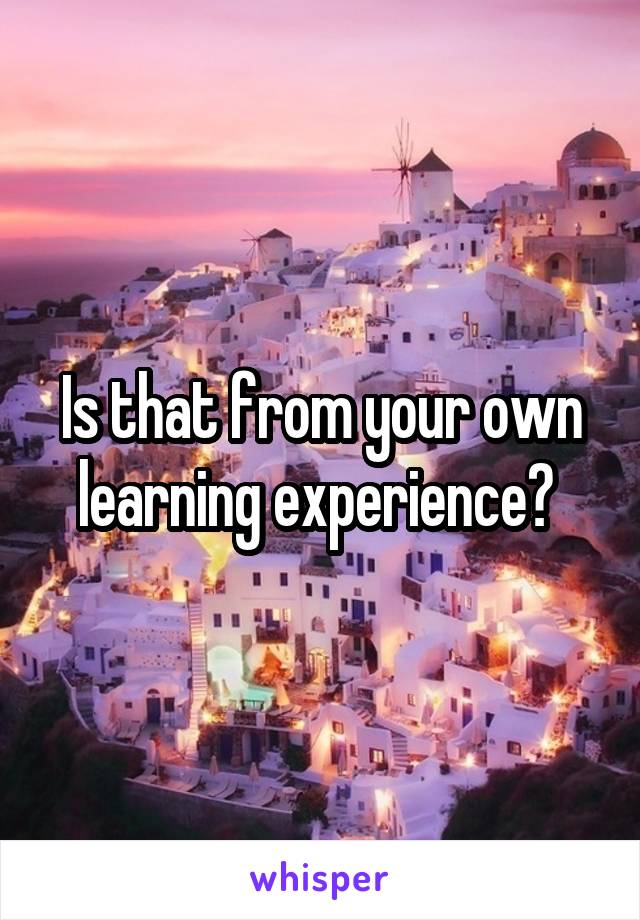 Is that from your own learning experience? 