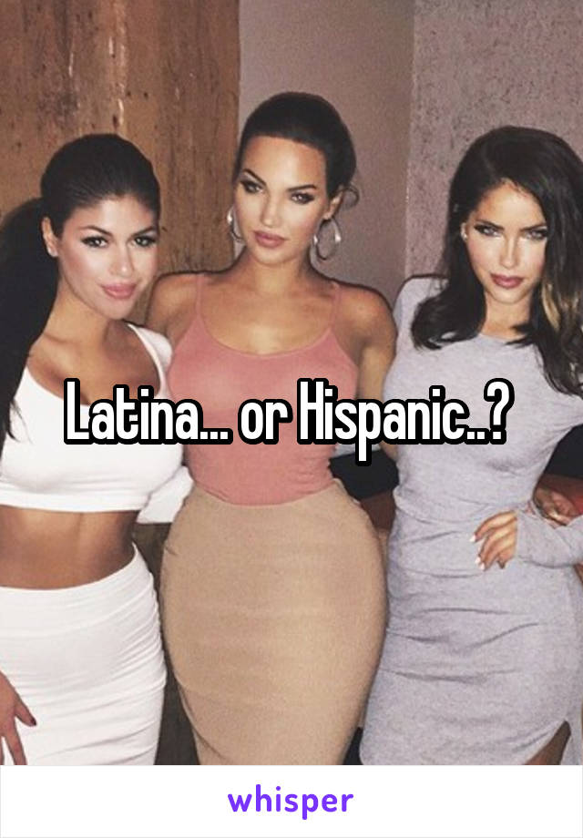 Latina... or Hispanic..? 