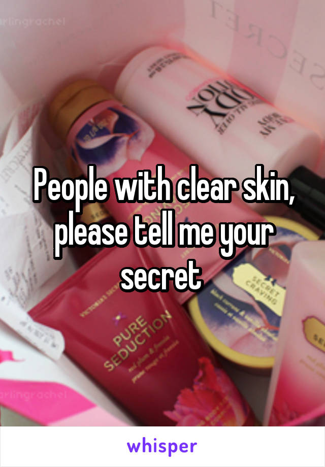 People with clear skin, please tell me your secret 