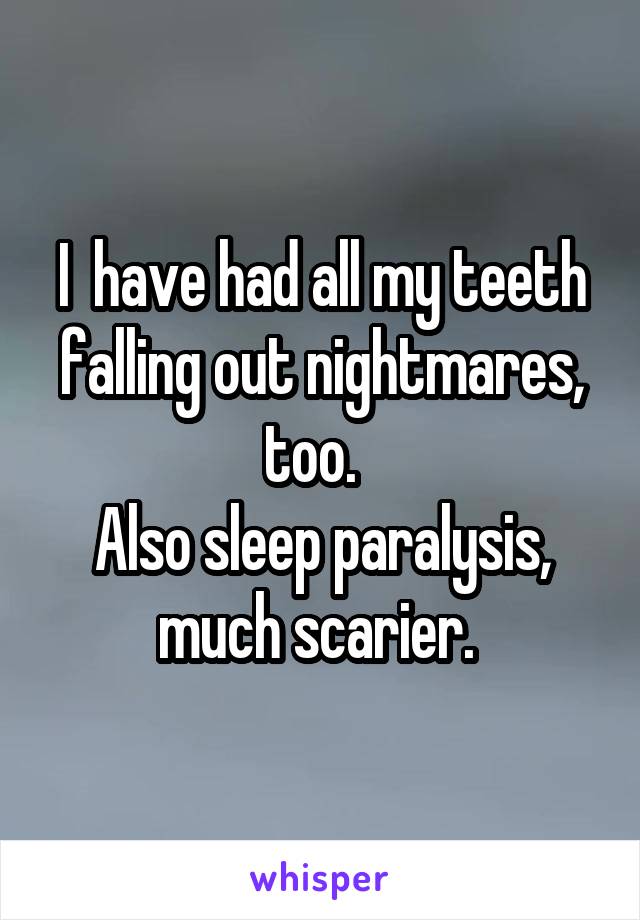 I  have had all my teeth falling out nightmares, too.  
Also sleep paralysis, much scarier. 