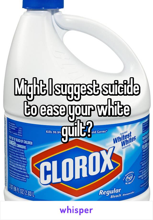 Might I suggest suicide to ease your white guilt?