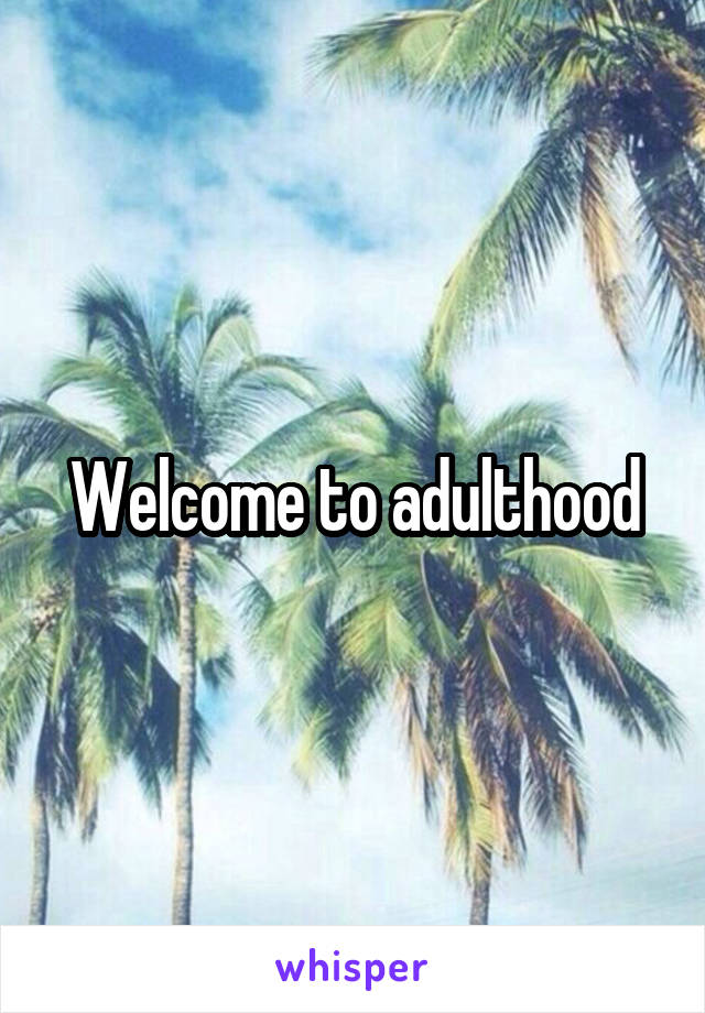 Welcome to adulthood