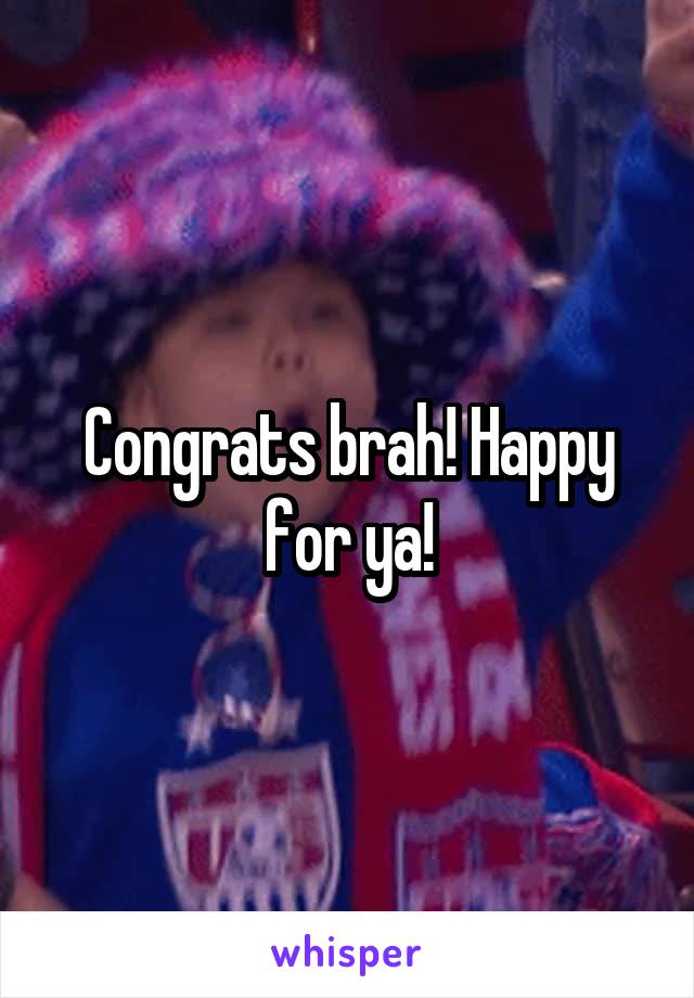 Congrats brah! Happy for ya!