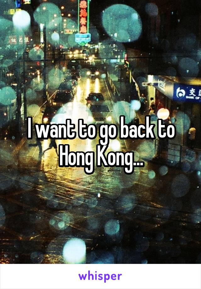 I want to go back to Hong Kong...