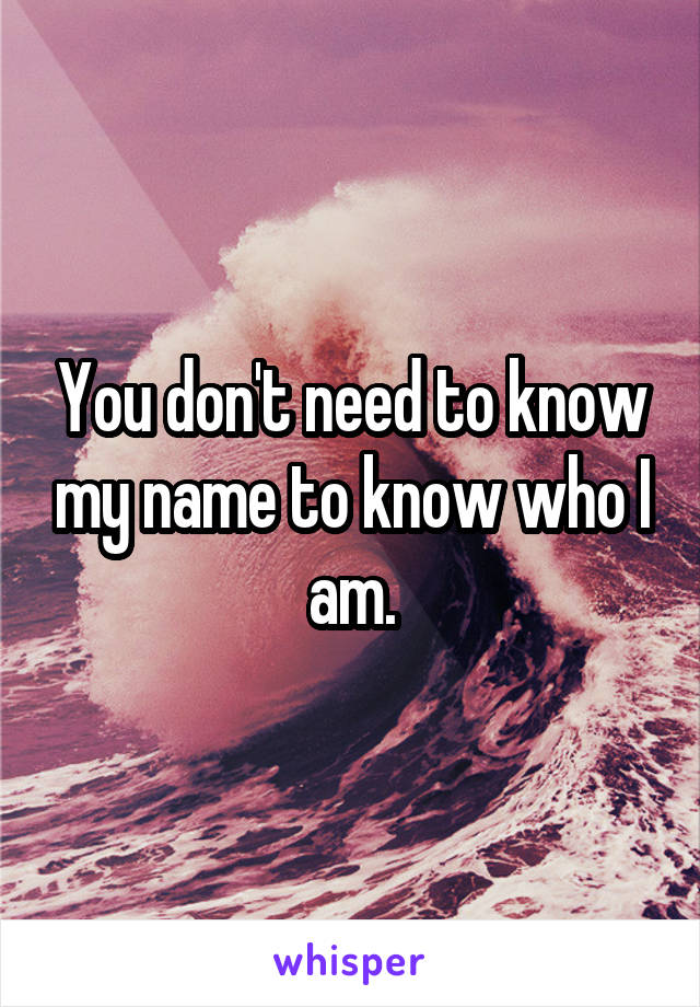 You don't need to know my name to know who I am.