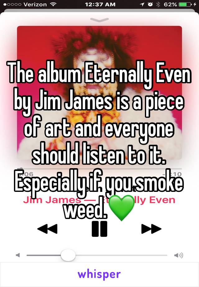 The album Eternally Even by Jim James is a piece of art and everyone should listen to it. Especially if you smoke weed.💚
