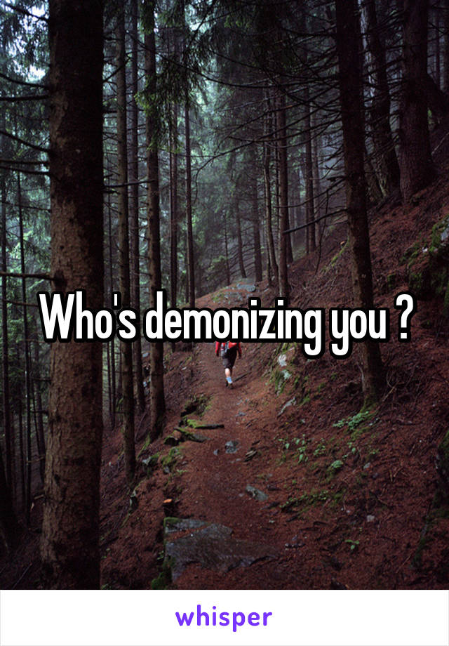 Who's demonizing you ?