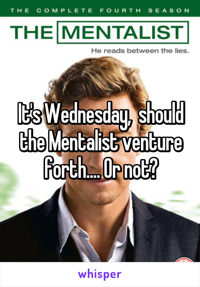 It's Wednesday,  should the Mentalist venture forth.... Or not?