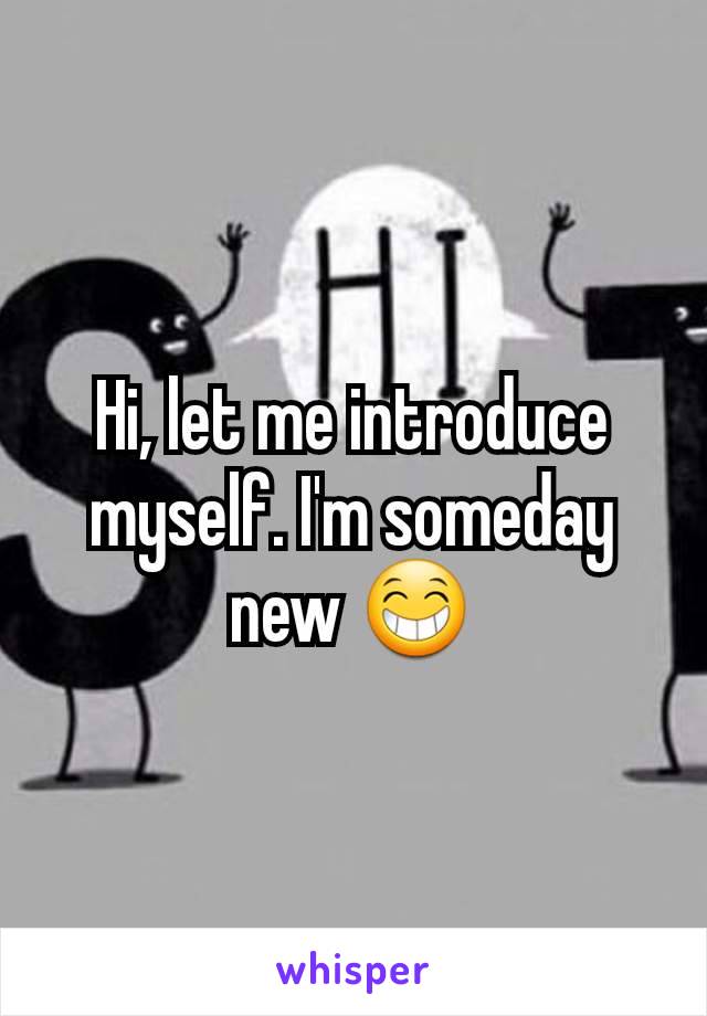 Hi, let me introduce myself. I'm someday new 😁