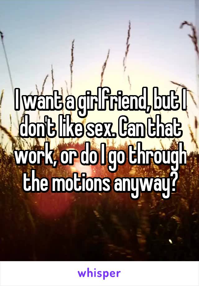 I want a girlfriend, but I don't like sex. Can that work, or do I go through the motions anyway?