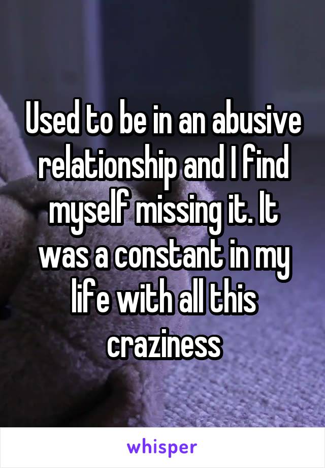 Used to be in an abusive relationship and I find myself missing it. It was a constant in my life with all this craziness