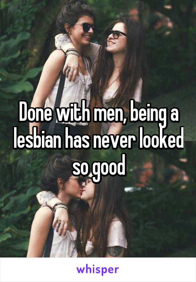 Done with men, being a lesbian has never looked so good