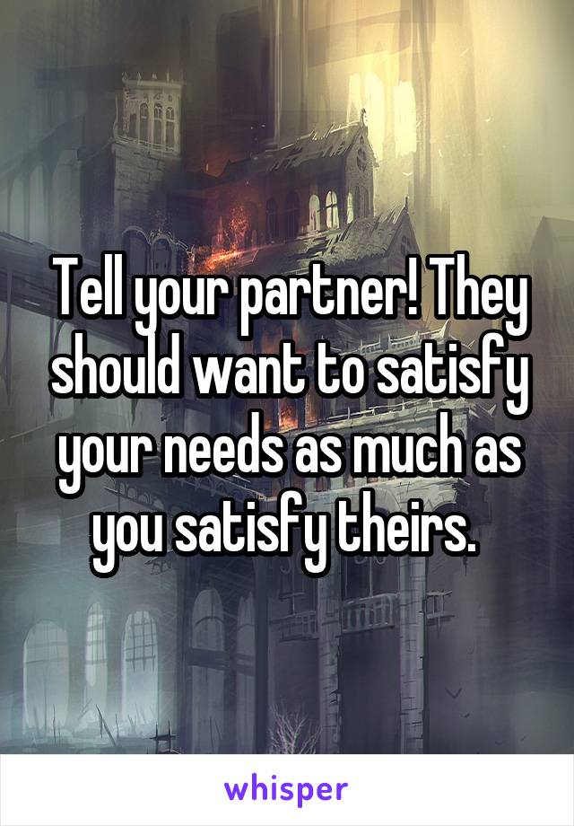Tell your partner! They should want to satisfy your needs as much as you satisfy theirs. 