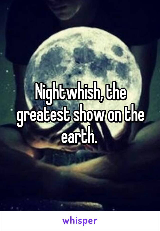Nightwhish, the greatest show on the earth. 