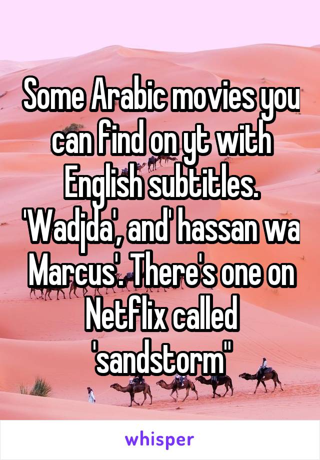 Some Arabic movies you can find on yt with English subtitles. 'Wadjda', and' hassan wa Marcus'. There's one on Netflix called 'sandstorm"