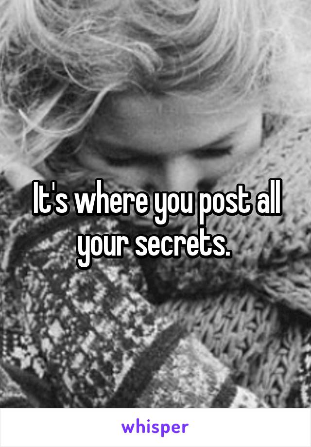 It's where you post all your secrets. 