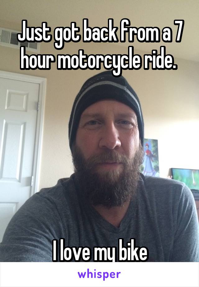Just got back from a 7 hour motorcycle ride. 






I love my bike