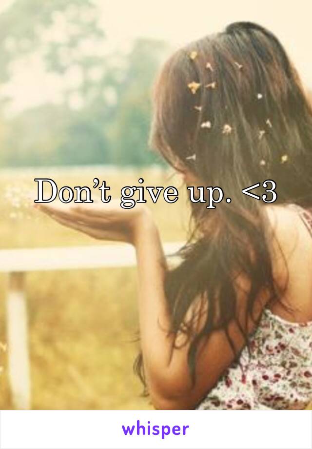Don’t give up. <3