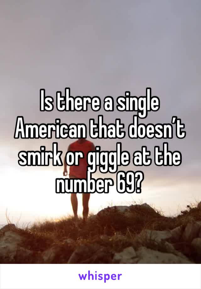 Is there a single American that doesn’t smirk or giggle at the number 69?
