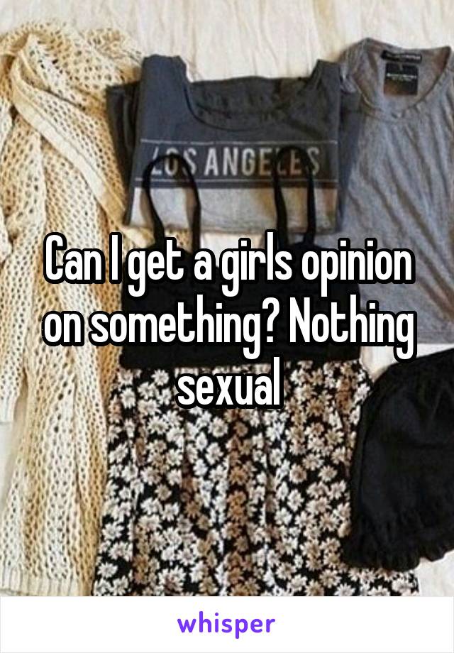 Can I get a girls opinion on something? Nothing sexual