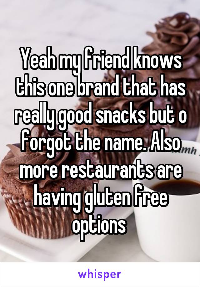 Yeah my friend knows this one brand that has really good snacks but o forgot the name. Also more restaurants are having gluten free options 