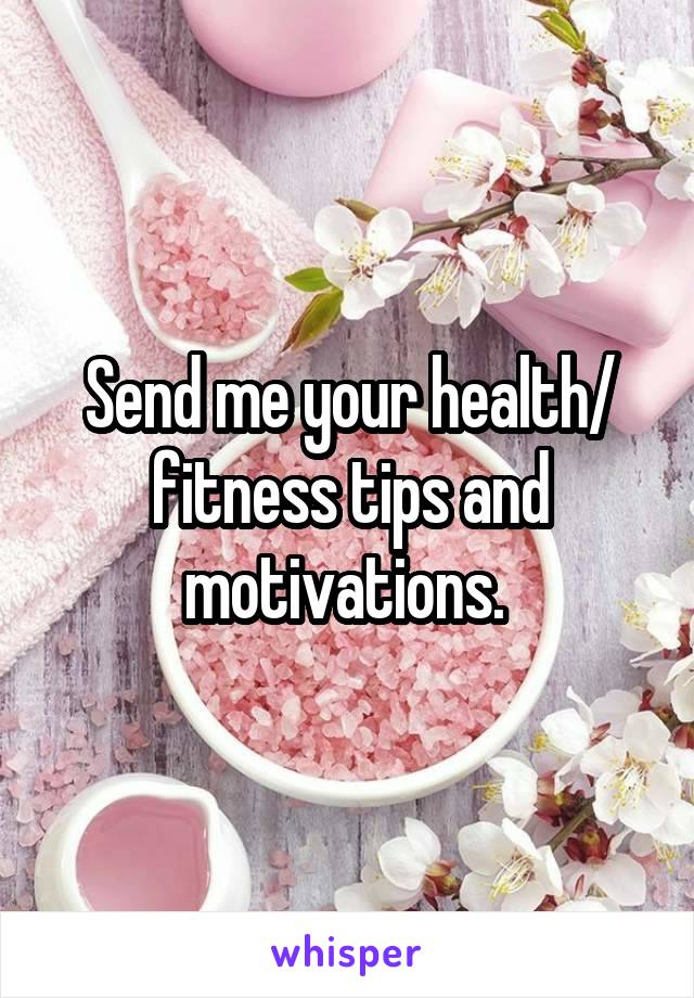 Send me your health/ fitness tips and motivations. 