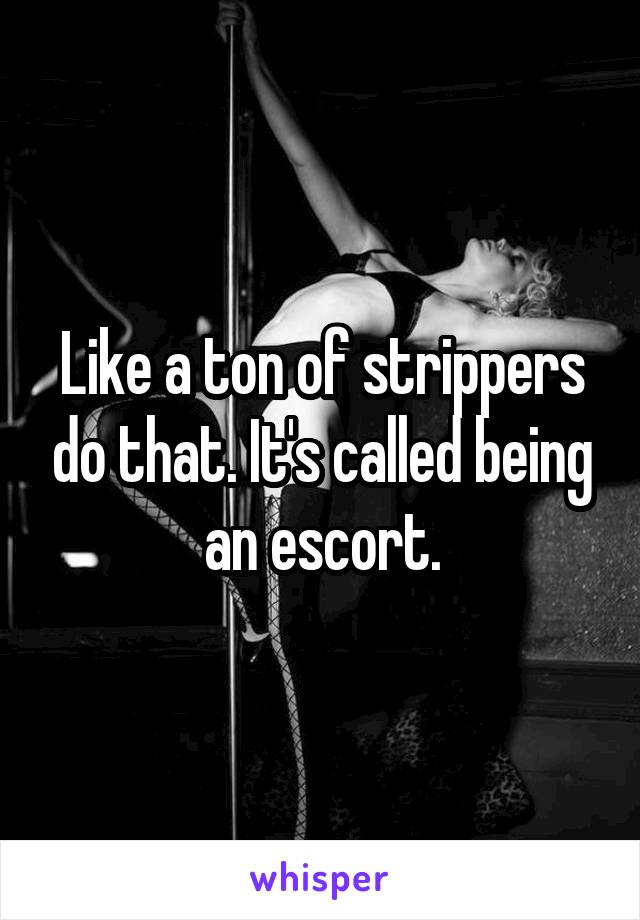 Like a ton of strippers do that. It's called being an escort.