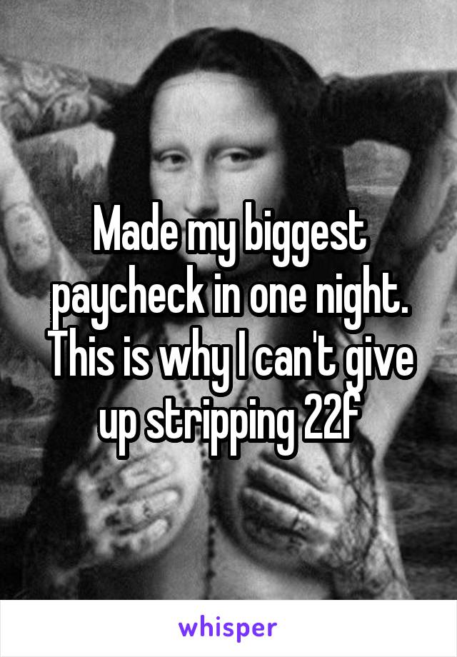 Made my biggest paycheck in one night. This is why I can't give up stripping 22f