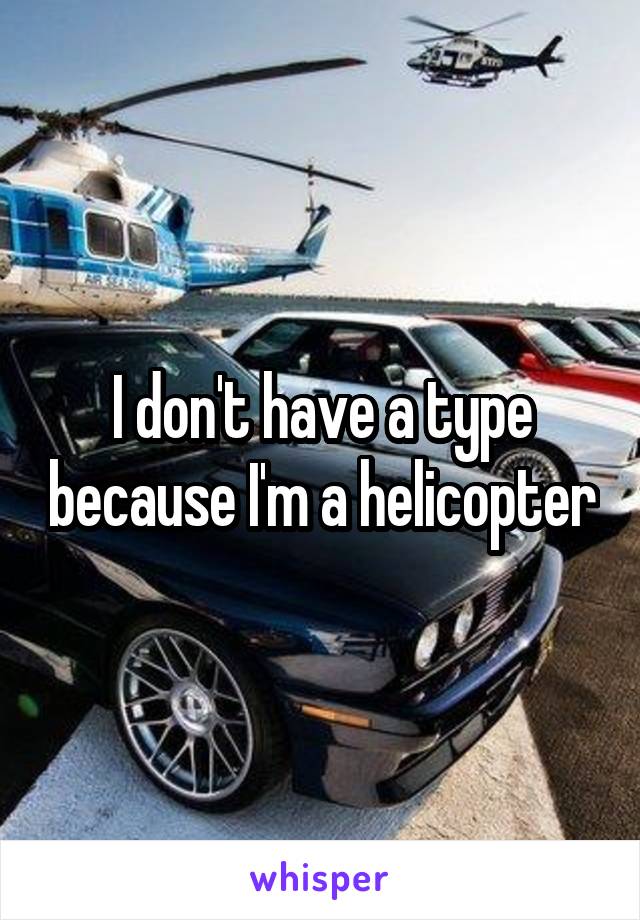 I don't have a type because I'm a helicopter