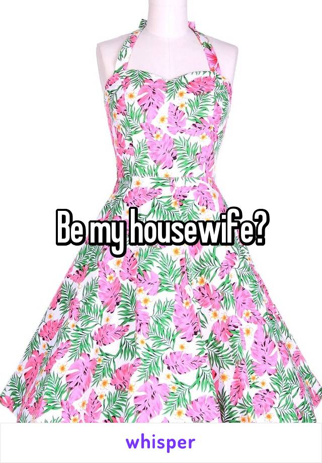Be my housewife?
