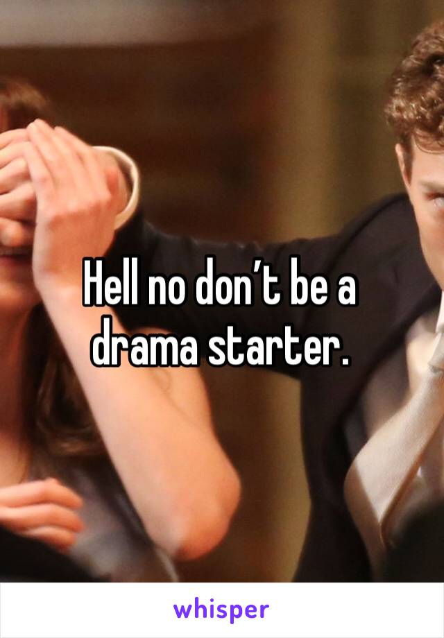 Hell no don’t be a drama starter.