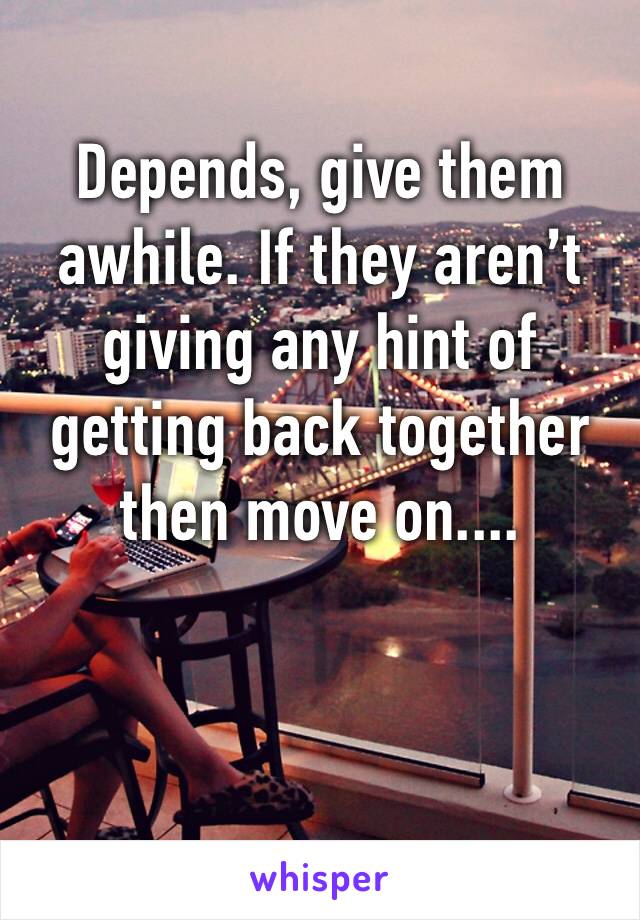 Depends, give them awhile. If they aren’t giving any hint of getting back together then move on....