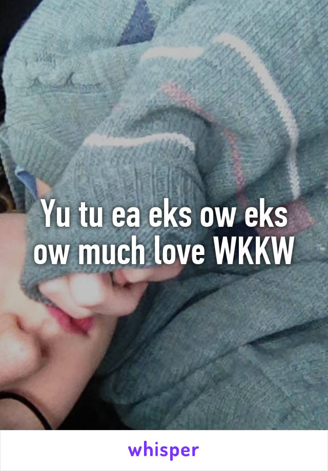 Yu tu ea eks ow eks ow much love WKKW