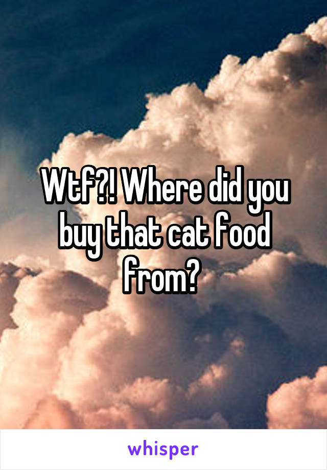 Wtf?! Where did you buy that cat food from? 