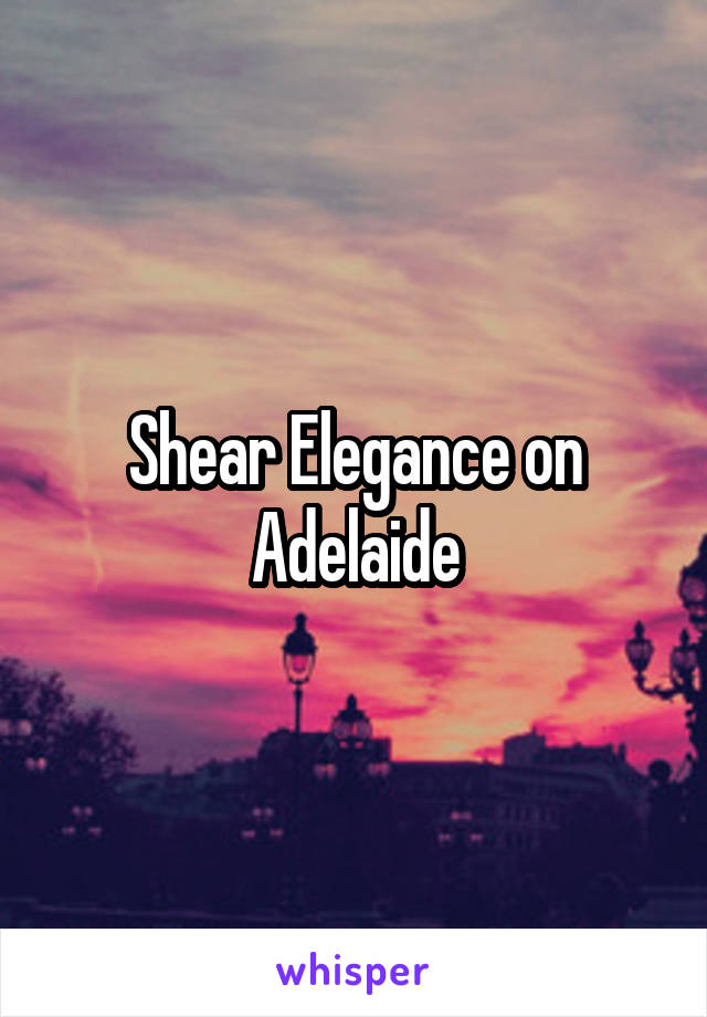 Shear Elegance on Adelaide