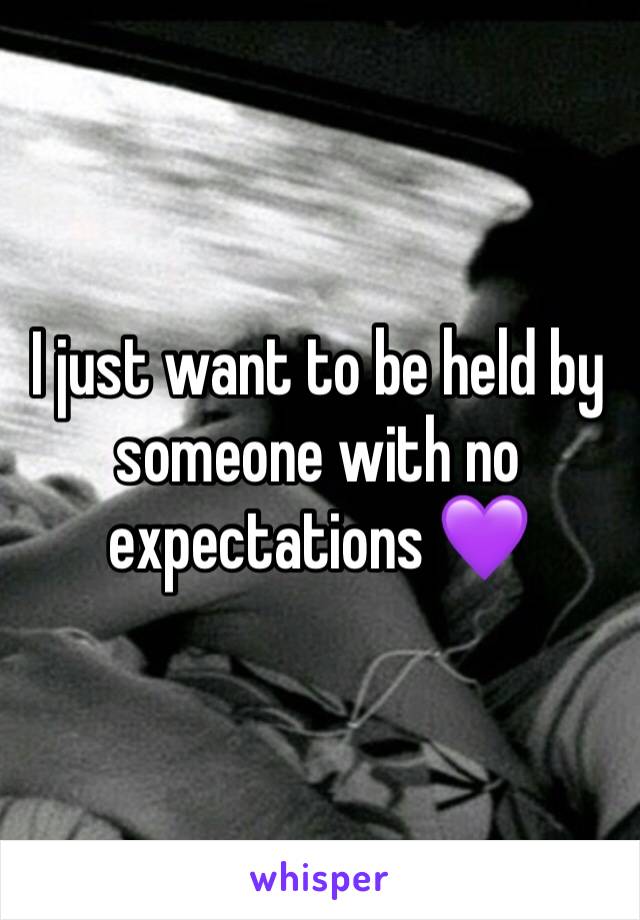 I just want to be held by someone with no expectations 💜