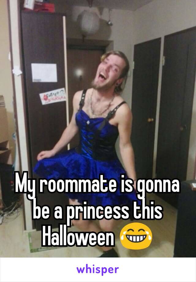




My roommate is gonna be a princess this Halloween 😂