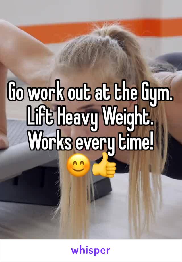 Go work out at the Gym. Lift Heavy Weight. Works every time! 
😊👍