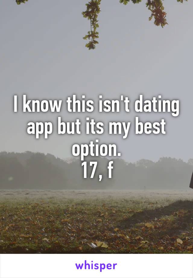 I know this isn't dating app but its my best option.
17, f